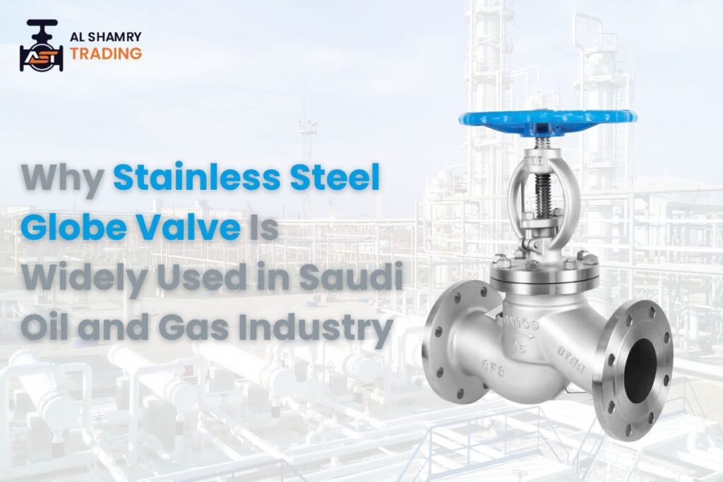Why Stainless Steel Globe Valve Is Widely Used in Saudi Oil and Gas Industry