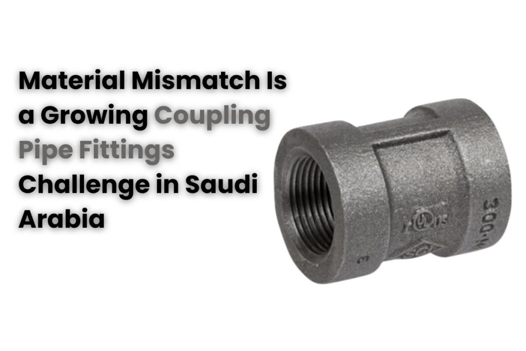 Why Material Mismatch Is a Growing Coupling Pipe Fittings Challenge in Saudi Arabia 